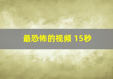 最恐怖的视频 15秒